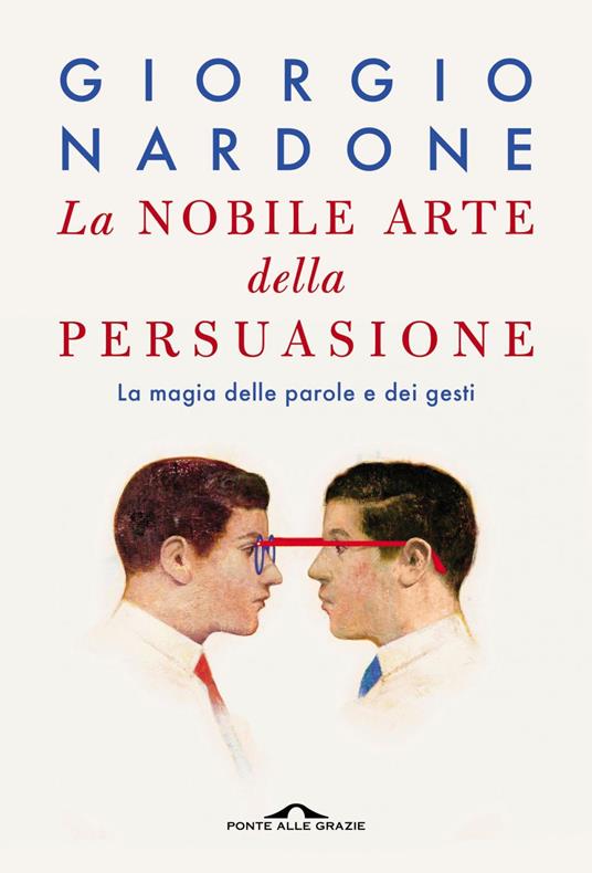 La nobile arte della persuasione. La magia delle parole e dei gesti -  Nardone, Giorgio - Ebook - EPUB2 con Adobe DRM