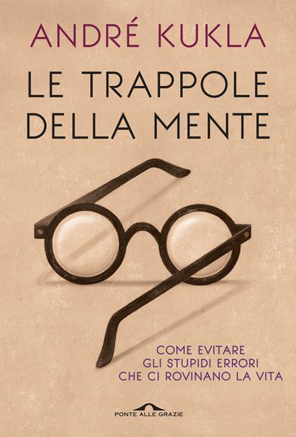 Le trappole della mente. Come evitare gli stupidi errori che ci rovinano la vita - André Kukla - copertina