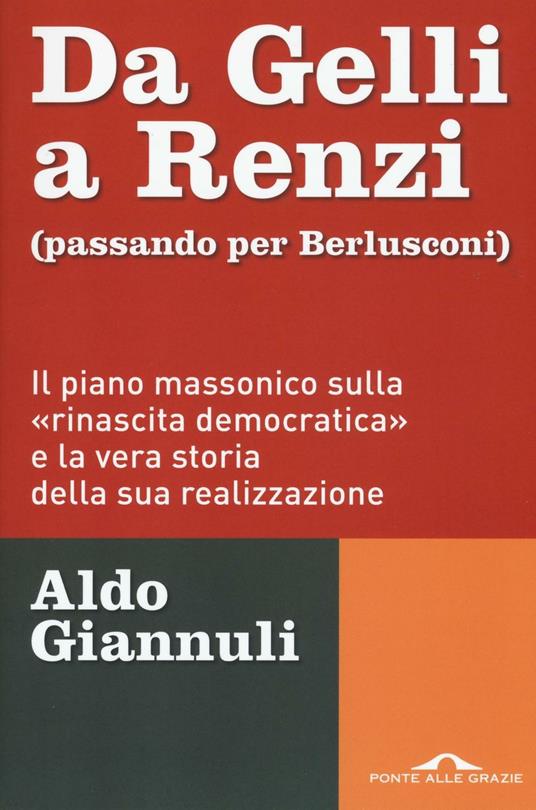 Da Gelli a Renzi (passando per Berlusconi). Il piano massonico «sulla rinascita democratica» e la vera storia della sua realizzazione - Aldo Giannuli - Libro - Ponte alle Grazie - Inchieste | IBS