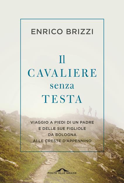 Il cavaliere senza testa. Viaggio a piedi di un padre e delle sue figliole da Bologna alle creste d'Appennino - Enrico Brizzi - copertina