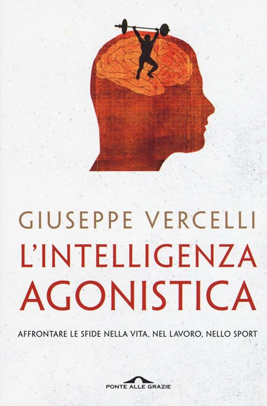 L'intelligenza agonistica. Affrontare le sfide nella vita, nel lavoro, nello sport - Giuseppe Vercelli - copertina