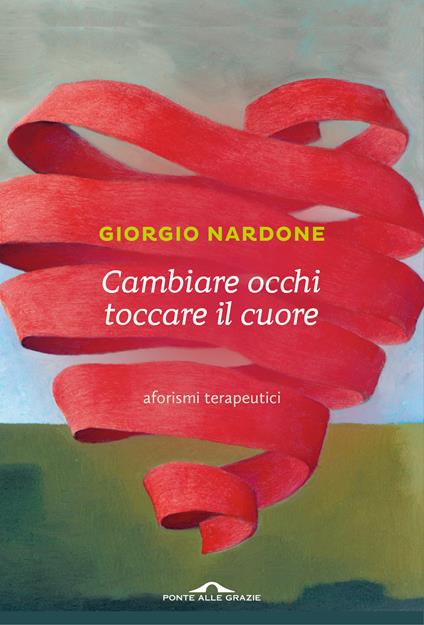 Cambiare occhi toccare il cuore. Aforismi terapeutici - Giorgio Nardone - copertina