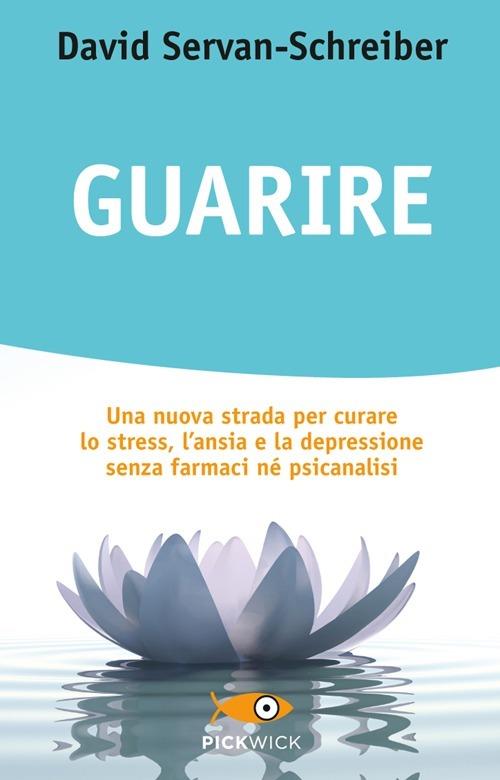 Guarire. Una nuova strada per curare lo stress, l'ansia e la depressione senza farmaci né psicanalisi - David Servan-Schreiber - copertina