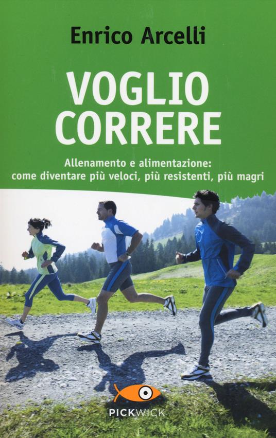 Voglio correre. Allenamento e alimentazione: come diventare più veloci, più resistenti, più magri - Enrico Arcelli - copertina