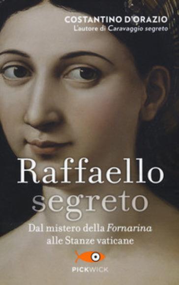 Raffaello segreto. Dal mistero della Fornarina alle stanze vaticane - Costantino D'Orazio - copertina