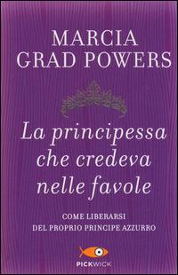 La principessa che credeva nelle favole. Come liberarsi del proprio principe azzurro - Marcia Grad Powers - copertina