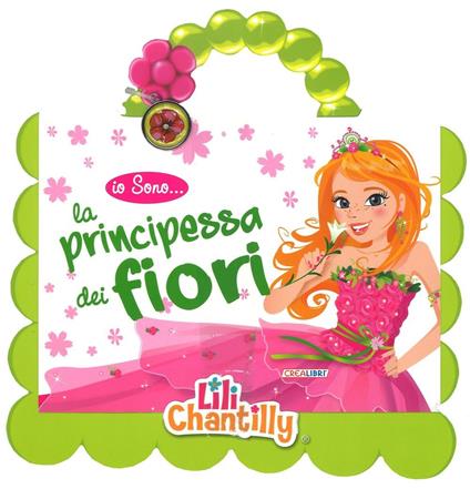 Io sono la principessa dei fiori. Con gadget - Lili Chantilly - copertina