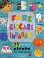 Fare giocare imparare. 25 divertenti attività per tutti bambini! Ediz. a colori