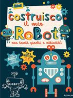 Costruisco il mio robot con tanti giochi e attività! Genialibri. Ediz. illustrata