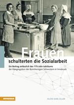 Frauen schulterten die Sozialarbeit. Ein Beitrag anlässlich des 175-Jahr-Jubiläums der Kongregation der Barmherzigen Schwestern in Innsbruck