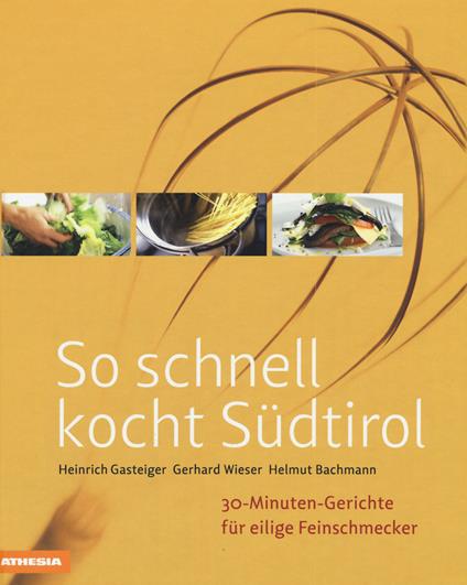 So schnell kocht Südtirol. 30-Minuten-Gerichte für eilige Feinschmecker. Ediz. integrale - Heinrich Gasteiger,Gerhard Wieser,Helmut Bachmann - copertina