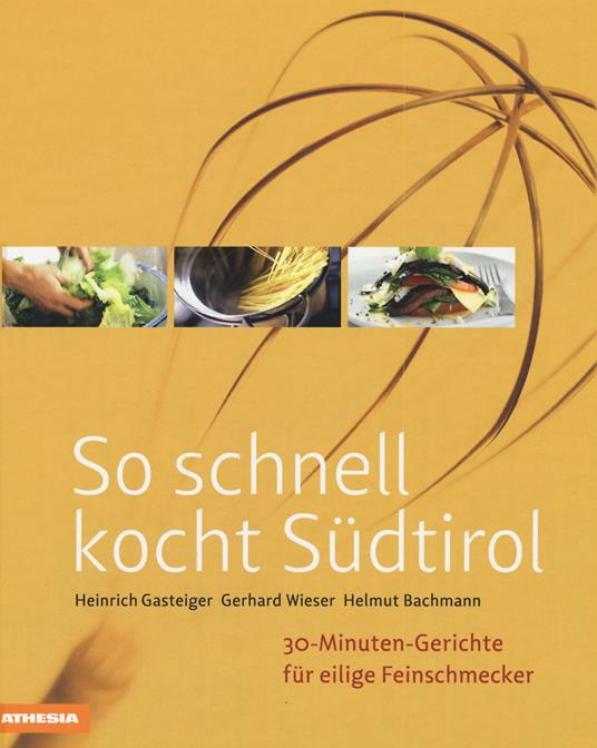 So schnell kocht Südtirol. 30-Minuten-Gerichte für eilige Feinschmecker. Ediz. integrale - Heinrich Gasteiger,Gerhard Wieser,Helmut Bachmann - copertina
