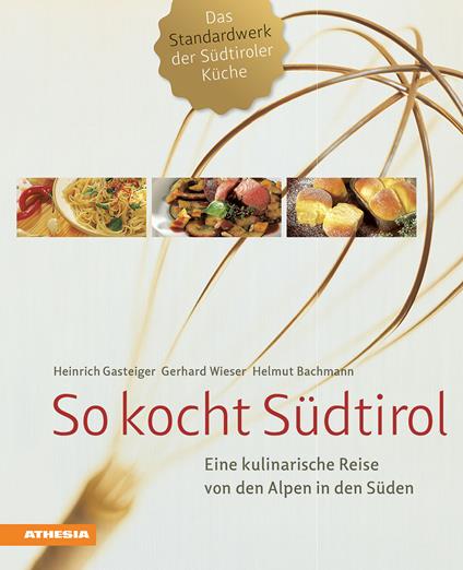 So kocht Südtirol. Eine kulinarische Reise von den Alpen in den Süden - Heinrich Gasteiger,Gerhard Wieser,Helmut Bachmann - copertina