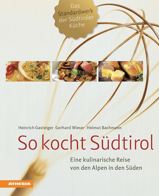 So kocht Südtirol. Eine kulinarische Reise von den Alpen in den Süden - Heinrich Gasteiger,Gerhard Wieser,Helmut Bachmann - copertina