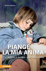 Piange l'anima mia. Violenza in famiglia. Una figlia racconta