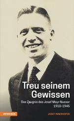 Treu seinem Gewissen. Das Zeugnis des Josef Mayr-Nusser (1910-1945)