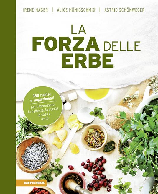La forza delle erbe. 350 ricette e suggerimenti per il benessere, la bellezza, la cucina, la casa e l'orto - Irene Hager,Astrid Schönweger,Alice Hönigschmid - copertina