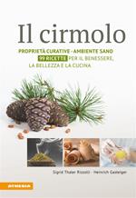 Il cirmolo. Proprietà curative, ambiente sano, 99 ricette per il benessere, la bellezza e la cucina