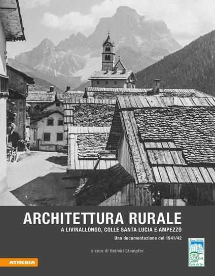 Architettura rurale a Livinallongo, Colle Santa Lucia e Ampezzo. Una documentazione del 1941-42 - Luciana Palla,Helmut Stampfer - copertina