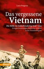 Das vergessene Vietnam. Die Hölle im Indochinakrieg 1946-1954. Kriegserinnerungen Südtiroler Söldner in der Fremdenlegion