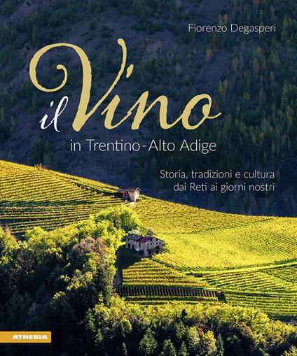 Il vino in Trentino Alto Adige. Storia, tradizioni e cultura dai Reti ai giorni nostri - Fiorenzo Degasperi - copertina
