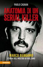 Anatomia di un serial killer. Marco Bergamo. Storia del mostro di Bolzano