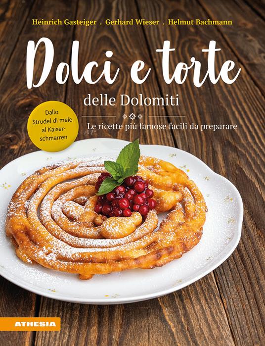 Dolci e torte delle Dolomiti. Le ricette più famose facili da preparare - Heinrich Gasteiger,Gerhard Wieser,Helmut Bachmann - copertina