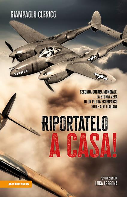Riportatelo a casa! Seconda guerra mondiale: la storia vera di un pilota scomparso sulle Alpi italiane - Giampaolo Clerico - copertina