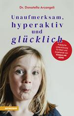 Unaufmerksam, hyperaktiv und glücklich. Praktische Unterstützung für Eltern und Erziehende von Kindern mit ADHS