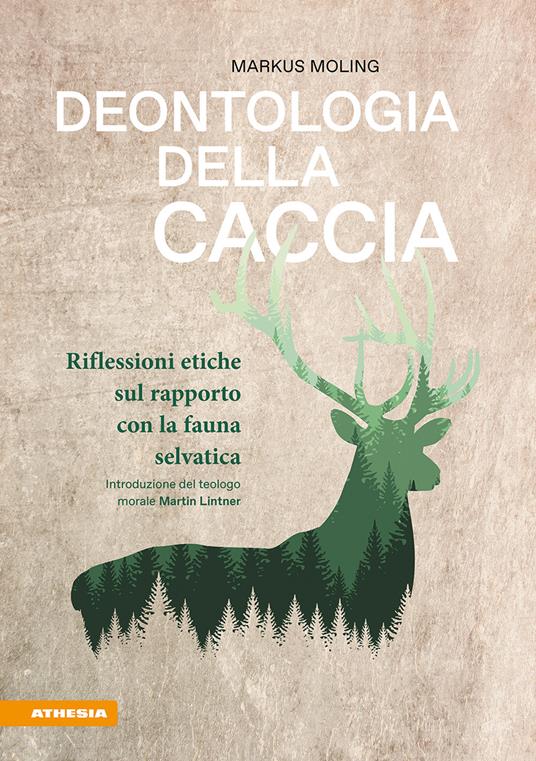Deontologia della caccia. Riflessioni etiche sul rapporto con la fauna selvatica - Markus Moling - copertina