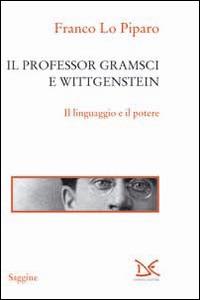 Il professor Gramsci e Wittgenstein. Il linguaggio e il potere - Franco Lo Piparo - copertina