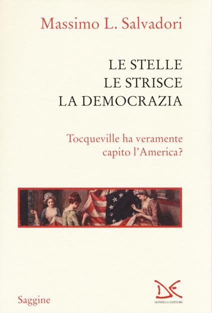 Le stelle, le strisce, la democrazia. Tocqueville ha veramente capito l'America? - Massimo L. Salvadori - copertina