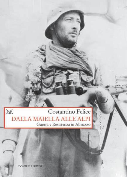 Dalla Maiella alle Alpi. Guerra e Resistenza in Abruzzo - Costantino Felice - ebook