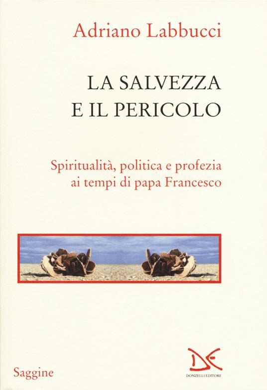 La salvezza e il pericolo. Spiritualità, politica e profezia ai tempi di papa Francesco - Adriano Labbucci - 3