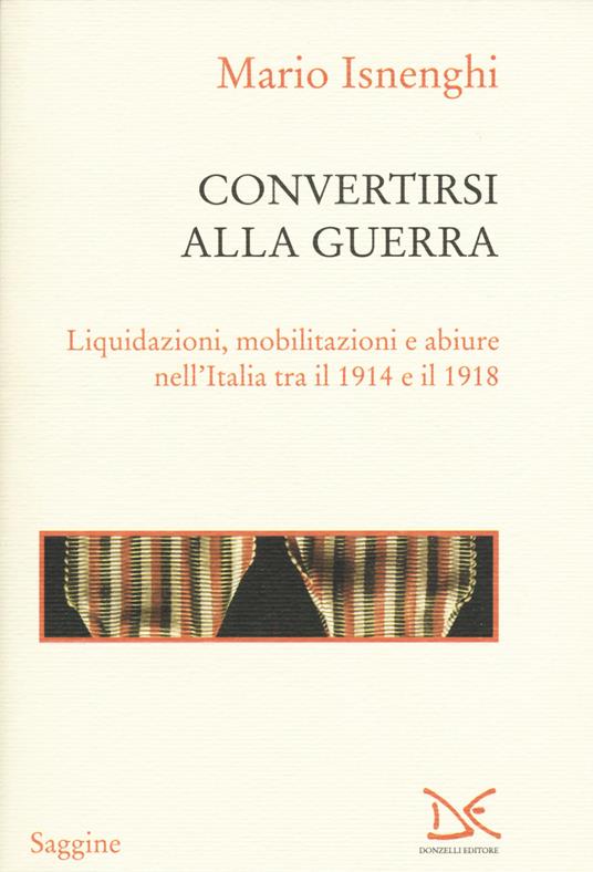 Convertirsi alla guerra. Liquidazioni, mobilitazioni e abiure nell'Italia tra il 1914 e il 1918 - Mario Isnenghi - copertina