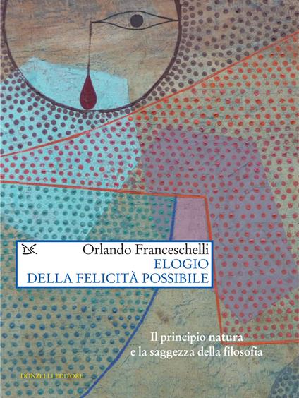Elogio della felicità possibile. Il principio natura e la saggezza della filosofia - Orlando Franceschelli - ebook