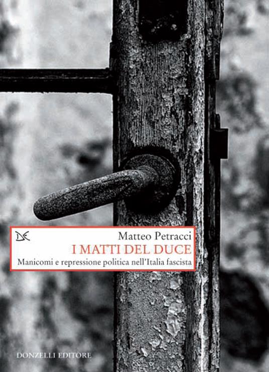 I matti del Duce. Manicomi e repressione politica nell'Italia fascista - Matteo Petracci - ebook