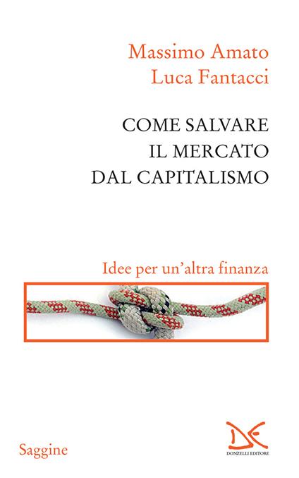 Come salvare il mercato dal capitalismo. Idee per un'altra finanza - Massimo Amato,Luca Fantacci - ebook