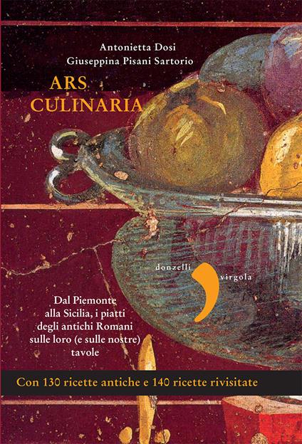 Ars culinaria. Dal Piemonte alla Sicilia, i piatti degli antichi Romani sulle loro (e sulle nostre) tavole - Antonietta Dosi,Giuseppina Pisani Sartorio - ebook