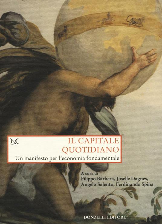 Il capitale quotidiano. Un manifesto per l'economia fondamentale - Filippo Barbera,Joselle Dagnes,Angelo Salento - copertina