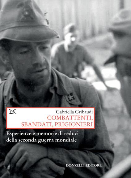 Combattenti, sbandati, prigionieri. Esperienze e memorie di reduci della Seconda guerra mondiale - Gabriella Gribaudi - ebook