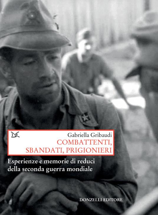 Combattenti, sbandati, prigionieri. Esperienze e memorie di reduci della Seconda guerra mondiale - Gabriella Gribaudi - ebook