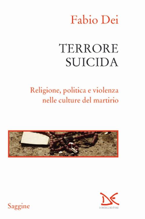 Terrore suicida. Religione, politica e violenza nelle culture del martirio - Fabio Dei - copertina