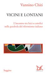 Vicini e lontani. L'incontro tra laici e cattolici nella parabola del riformismo italiano