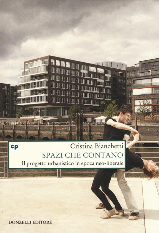 Spazi che contano. Il progetto urbanistico in epoca neo-liberale - Cristina Bianchetti - copertina