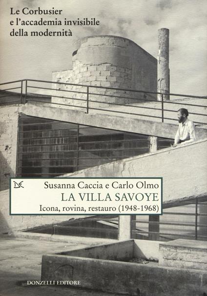 La Villa Savoye. Icona, rovina e restauro (1948-1968). Ediz. illustrata - Susanna Caccia,Carlo Olmo - copertina