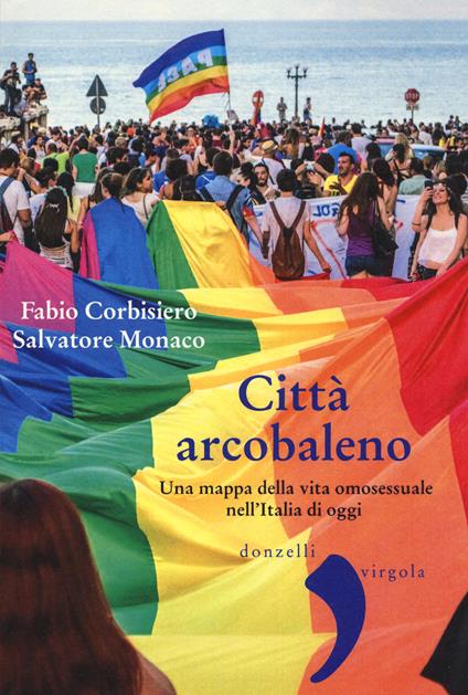 Città arcobaleno. Una mappa della vita omosessuale nell'Italia di oggi - Fabio Corbisiero,Salvatore Monaco - copertina