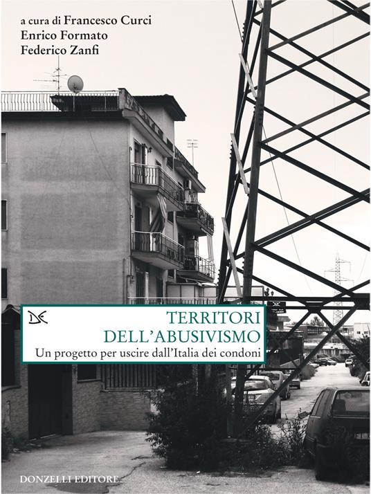 Territori dell'abusivismo. Un progetto per far uscire dall'Italia i condoni - Francesco Curci,Enrico Formato,Federico Zanfi - ebook