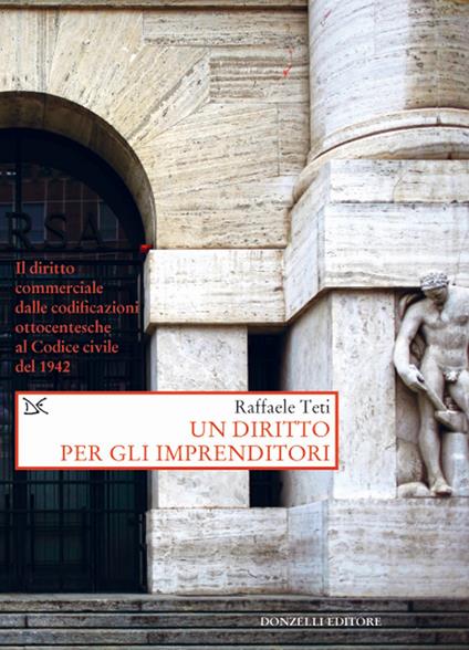 Un diritto per gli imprenditori. Il diritto commerciale dalle codificazioni ottocentesche al Codice civile del 1942 - Raffaele Teti - copertina