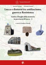 Lucca e dintorni tra antifascismo, guerra e Resistenza. Guida ai luoghi della memoria in provincia di Lucca. Vol. 3